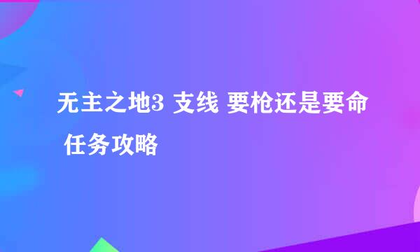 无主之地3 支线 要枪还是要命 任务攻略