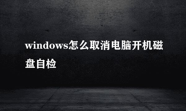 windows怎么取消电脑开机磁盘自检