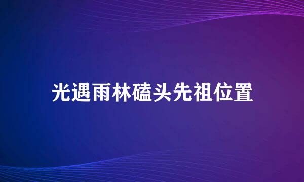 光遇雨林磕头先祖位置