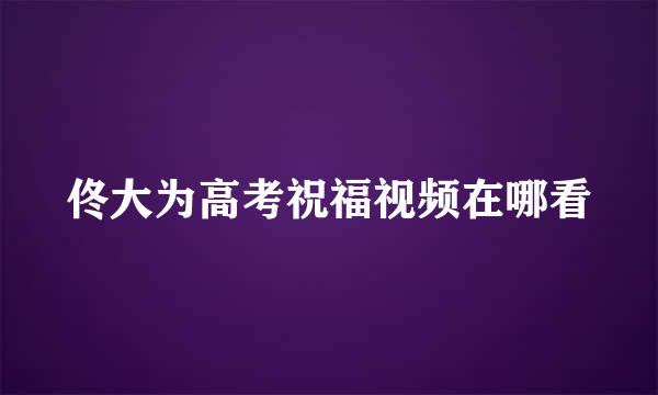 佟大为高考祝福视频在哪看
