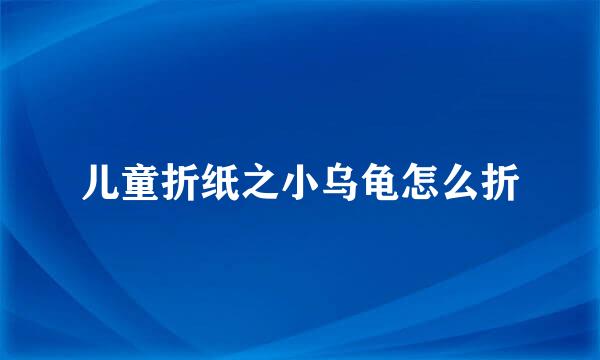 儿童折纸之小乌龟怎么折