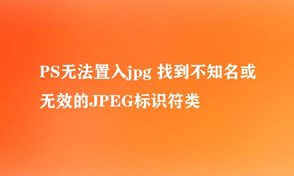 PS无法置入jpg 找到不知名或无效的JPEG标识符类