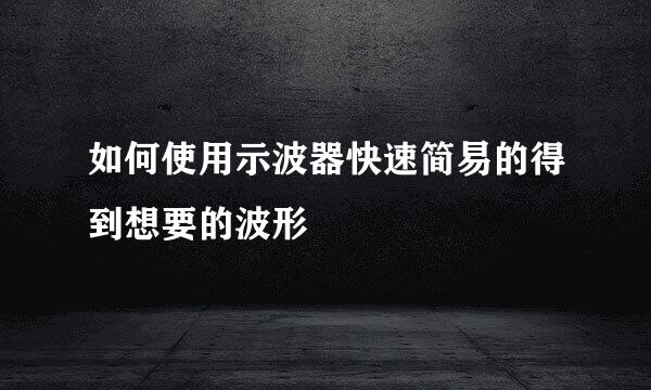 如何使用示波器快速简易的得到想要的波形