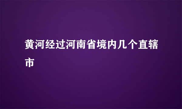 黄河经过河南省境内几个直辖市