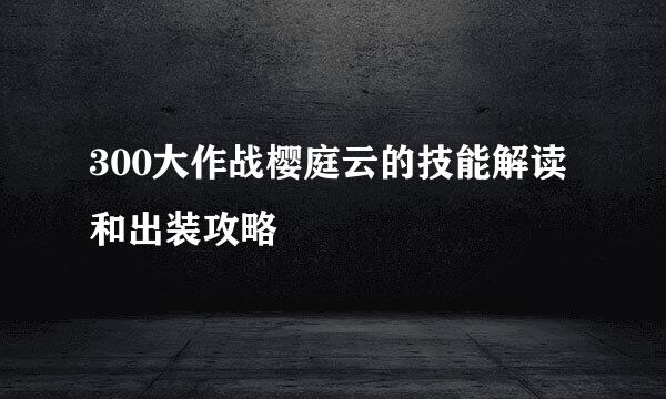 300大作战樱庭云的技能解读和出装攻略