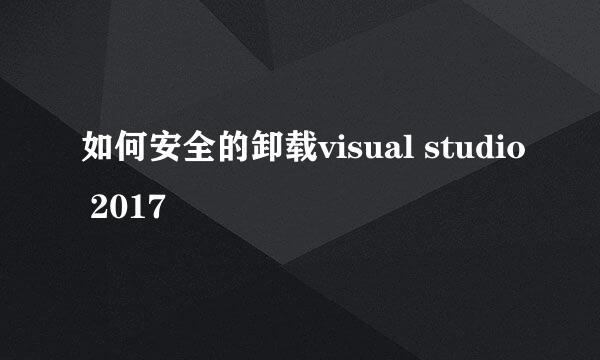 如何安全的卸载visual studio 2017