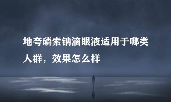 地夸磷索钠滴眼液适用于哪类人群，效果怎么样