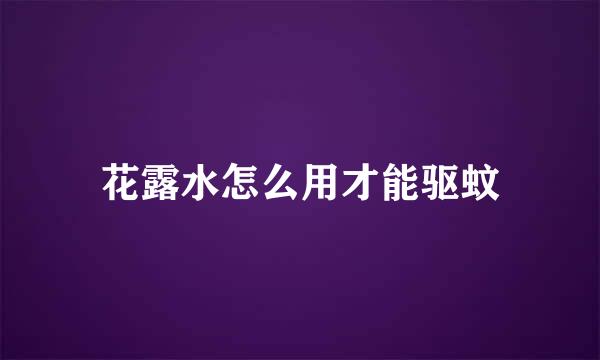 花露水怎么用才能驱蚊