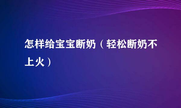 怎样给宝宝断奶（轻松断奶不上火）