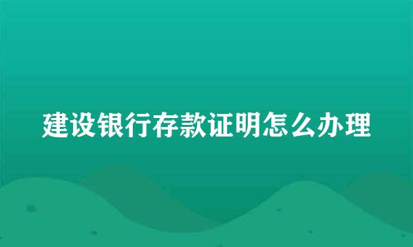 建设银行存款证明怎么办理