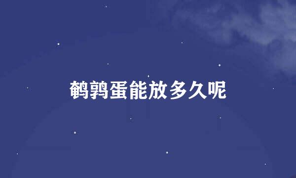 鹌鹑蛋能放多久呢