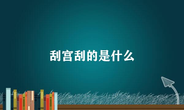 刮宫刮的是什么