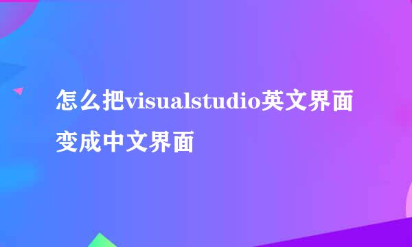 怎么把visualstudio英文界面变成中文界面