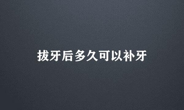 拔牙后多久可以补牙