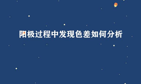 阳极过程中发现色差如何分析