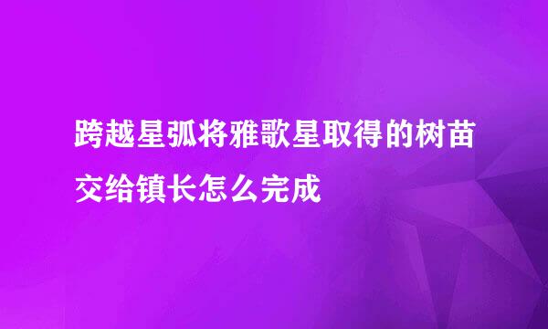 跨越星弧将雅歌星取得的树苗交给镇长怎么完成
