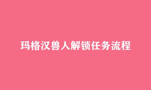 玛格汉兽人解锁任务流程