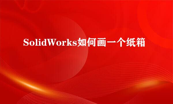 SolidWorks如何画一个纸箱