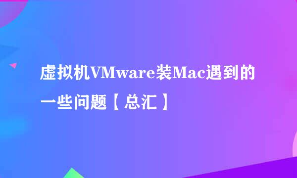 虚拟机VMware装Mac遇到的一些问题【总汇】
