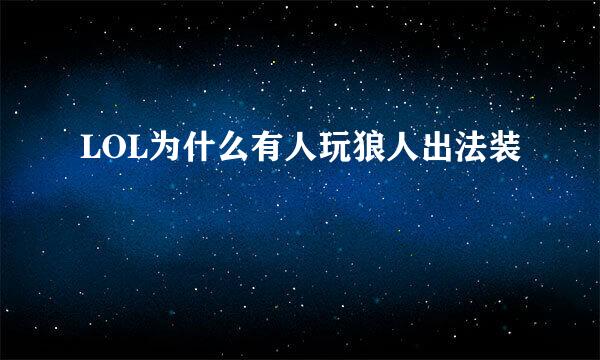 LOL为什么有人玩狼人出法装
