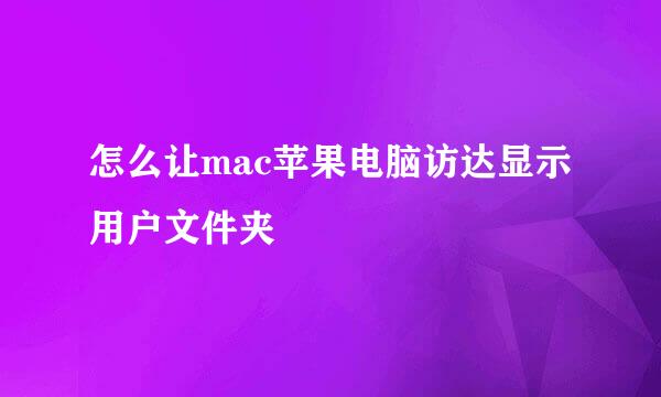 怎么让mac苹果电脑访达显示用户文件夹