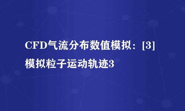CFD气流分布数值模拟：[3]模拟粒子运动轨迹3