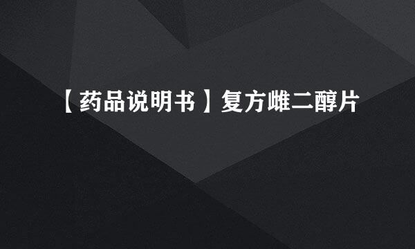 【药品说明书】复方雌二醇片