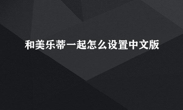 和美乐蒂一起怎么设置中文版