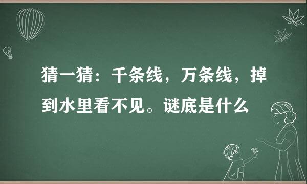 猜一猜：千条线，万条线，掉到水里看不见。谜底是什么