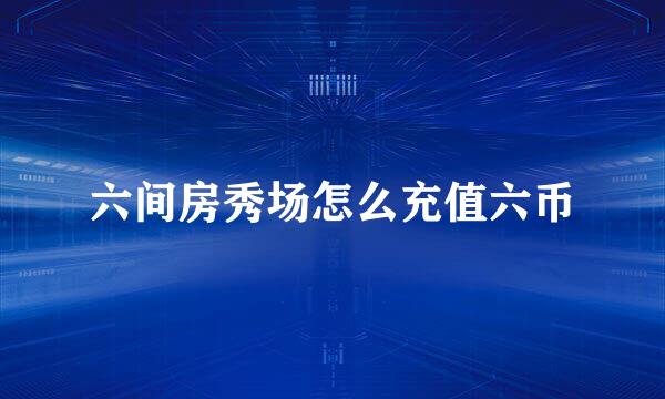 六间房秀场怎么充值六币