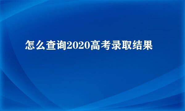 怎么查询2020高考录取结果