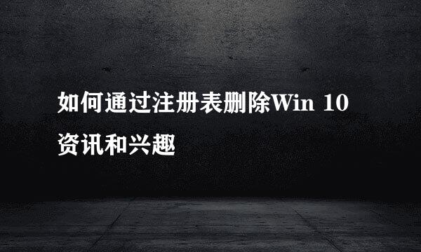 如何通过注册表删除Win 10资讯和兴趣