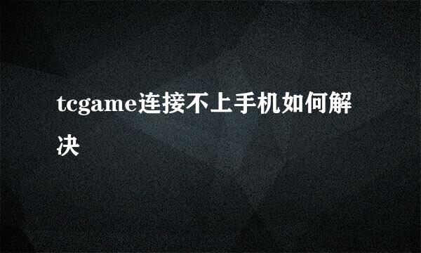 tcgame连接不上手机如何解决