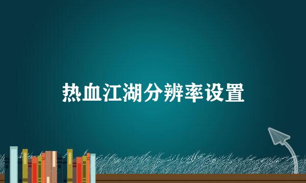 热血江湖分辨率设置