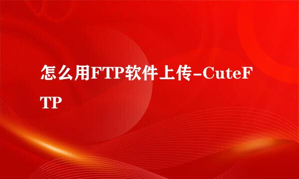 怎么用FTP软件上传-CuteFTP