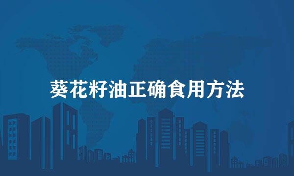 葵花籽油正确食用方法