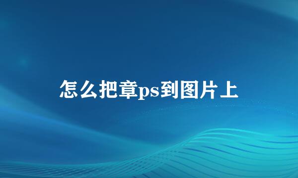 怎么把章ps到图片上
