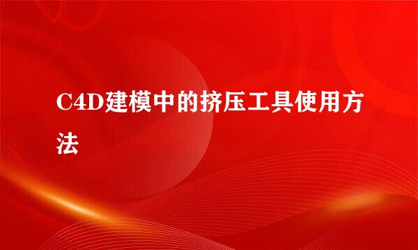 C4D建模中的挤压工具使用方法