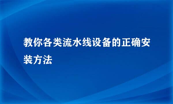 教你各类流水线设备的正确安装方法