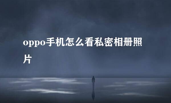 oppo手机怎么看私密相册照片