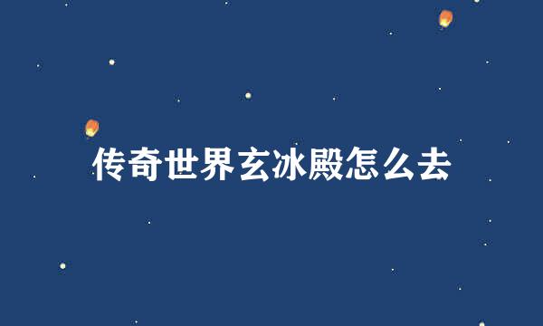 传奇世界玄冰殿怎么去