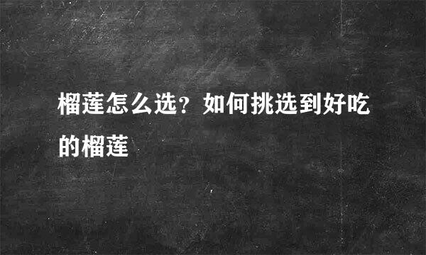 榴莲怎么选？如何挑选到好吃的榴莲