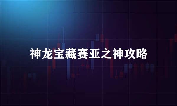 神龙宝藏赛亚之神攻略