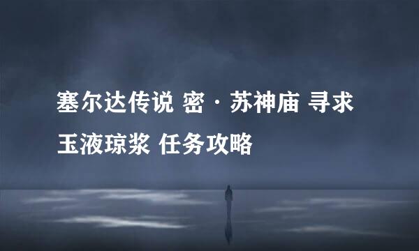 塞尔达传说 密·苏神庙 寻求玉液琼浆 任务攻略
