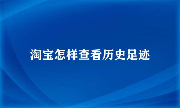 淘宝怎样查看历史足迹