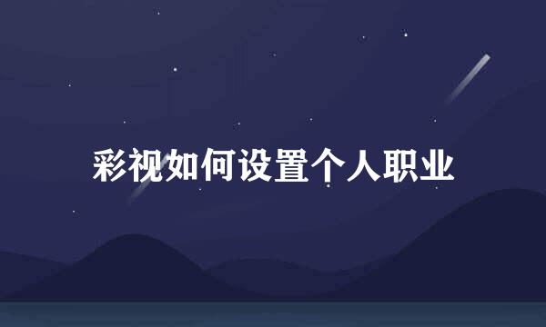 彩视如何设置个人职业