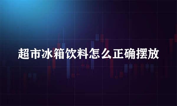 超市冰箱饮料怎么正确摆放