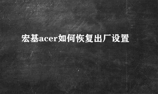 宏基acer如何恢复出厂设置