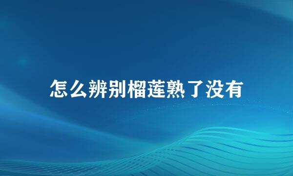 怎么辨别榴莲熟了没有