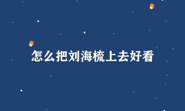 怎么把刘海梳上去好看